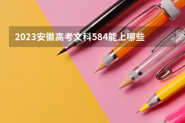 2023安徽高考文科584能上哪些大学 