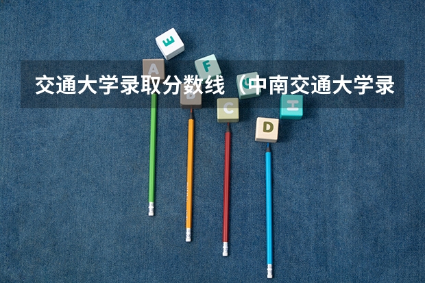 交通大学录取分数线（中南交通大学录取分数线）