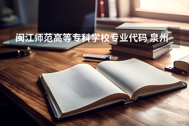 闽江师范高等专科学校专业代码 泉州幼儿师范高等专科学校专业代码