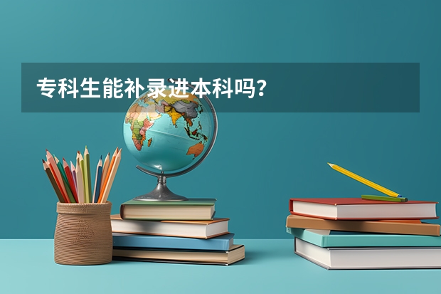 专科生能补录进本科吗?