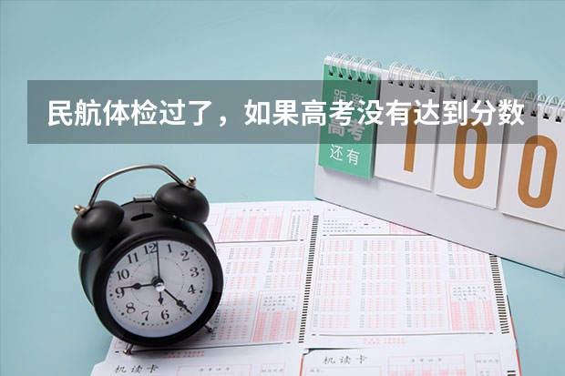 民航体检过了，如果高考没有达到分数线，怎么办？