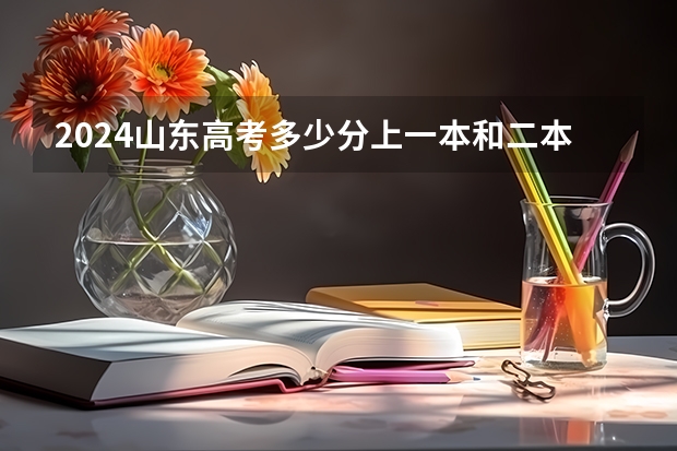 2024山东高考多少分上一本和二本 分数线高吗