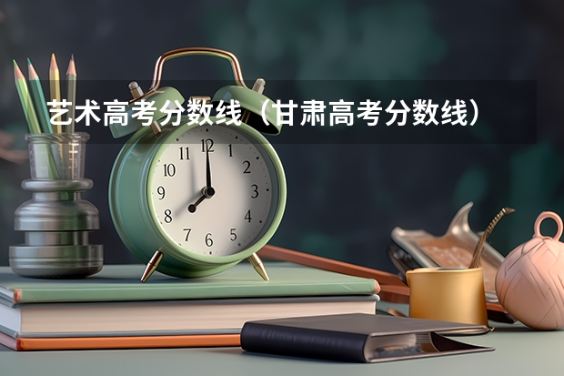 艺术高考分数线（甘肃高考分数线）