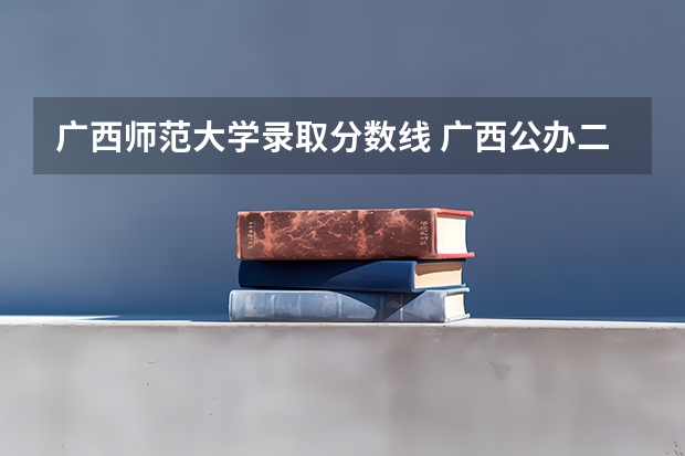 广西师范大学录取分数线 广西公办二本大学排名及分数线