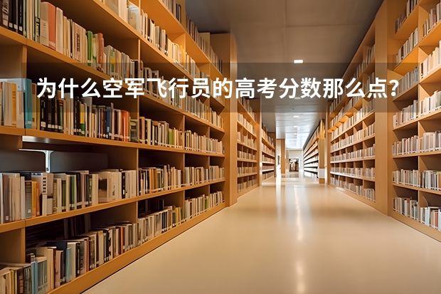为什么空军飞行员的高考分数那么点？