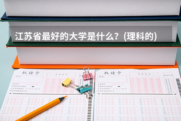 江苏省最好的大学是什么?(理科的)还有全江苏省好的大学排行榜?