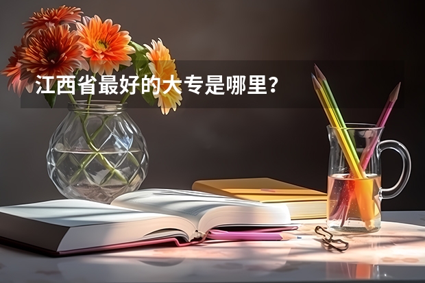 江西省最好的大专是哪里?