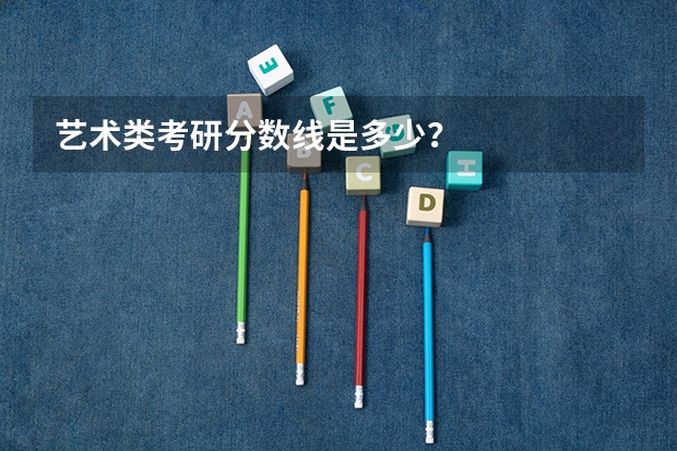 艺术类考研分数线是多少？