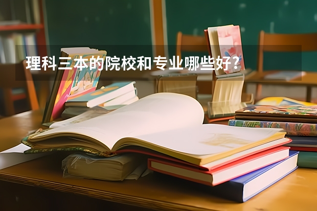理科三本的院校和专业哪些好?