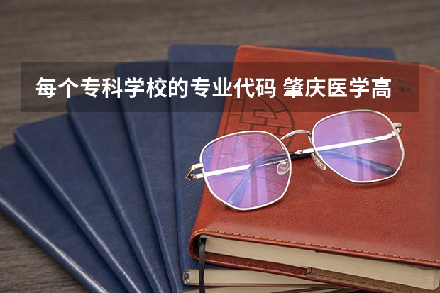 每个专科学校的专业代码 肇庆医学高等专科学校专业代码