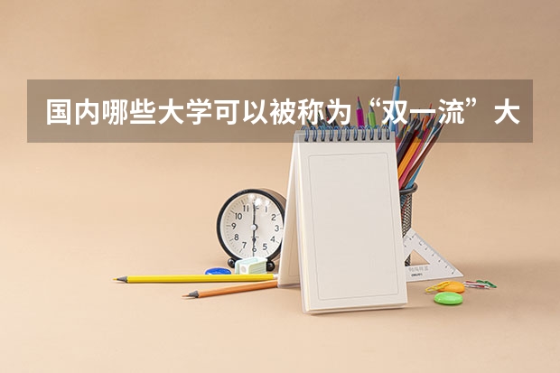 国内哪些大学可以被称为“双一流”大学？这些学校的录取分数线是多少？