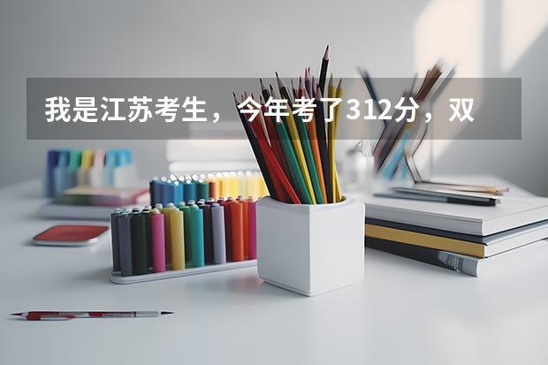 我是江苏考生,今年考了312分,双B+,有哪些好的三本或好的公办大专推荐吗