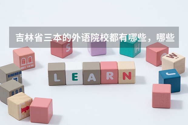 吉林省三本的外语院校都有哪些,哪些比较好?