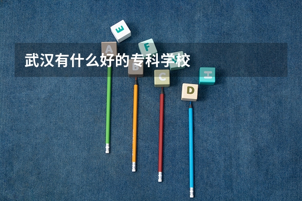 武汉有什么好的专科学校