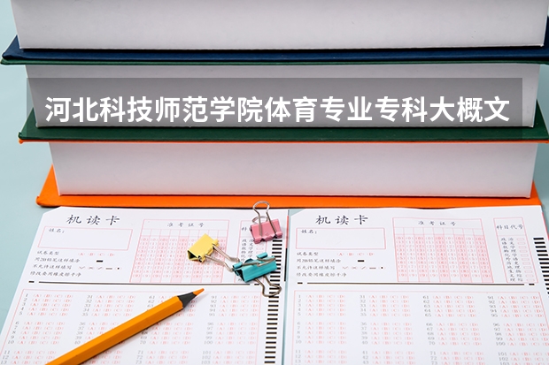河北科技师范学院体育专业专科大概文化要多少?还有专业要多少?