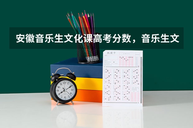 安徽音乐生文化课高考分数，音乐生文化课高考需要多少分能上大学？综合分是怎么算的？