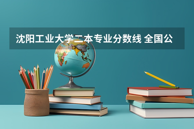 沈阳工业大学二本专业分数线 全国公办二本大学排名及分数线一览表