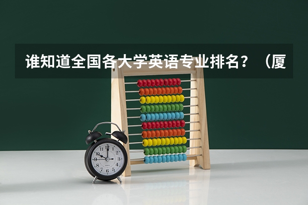 谁知道全国各大学英语专业排名?(厦门灌口中学高考升学率)