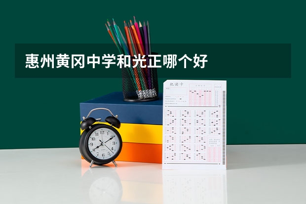 惠州黄冈中学和光正哪个好