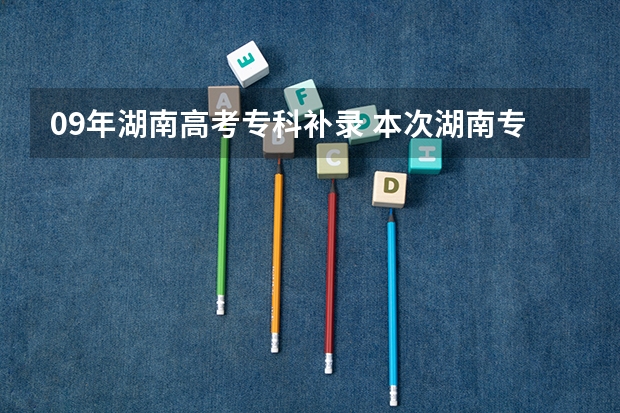 09年湖南高考专科补录 本次湖南专科高校补录得学校有那些比较好?