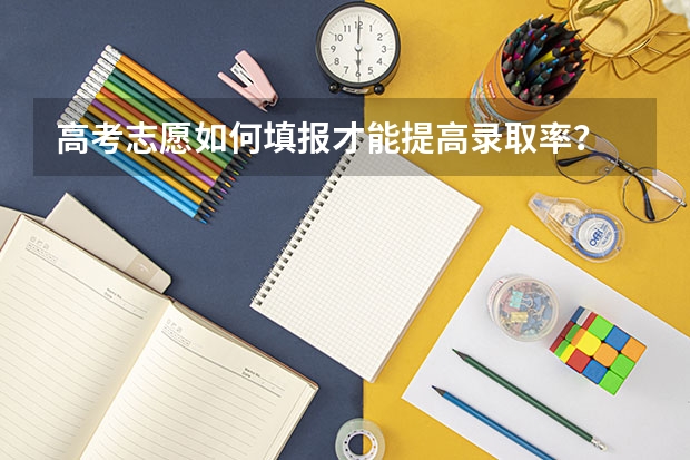 高考志愿如何填报才能提高录取率？