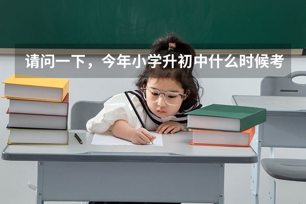 请问一下,今年小学升初中什么时候考试?