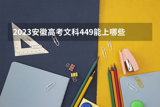 2023安徽高考文科449能上哪些大学 