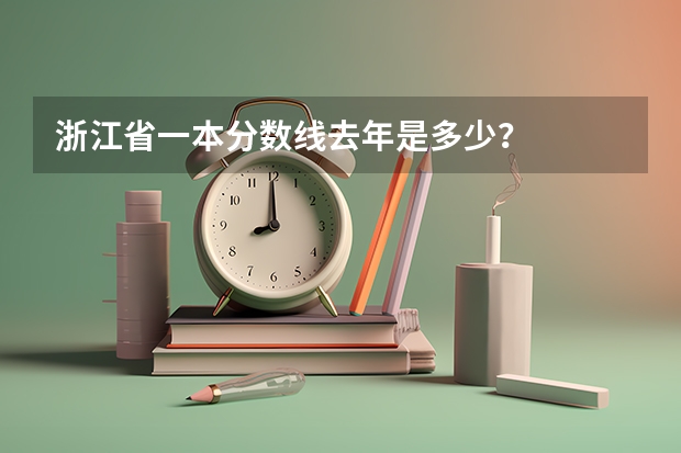 浙江省一本分数线去年是多少？