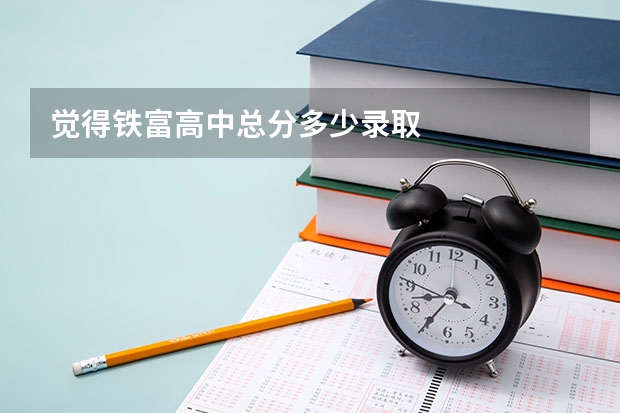 觉得铁富高中总分多少录取