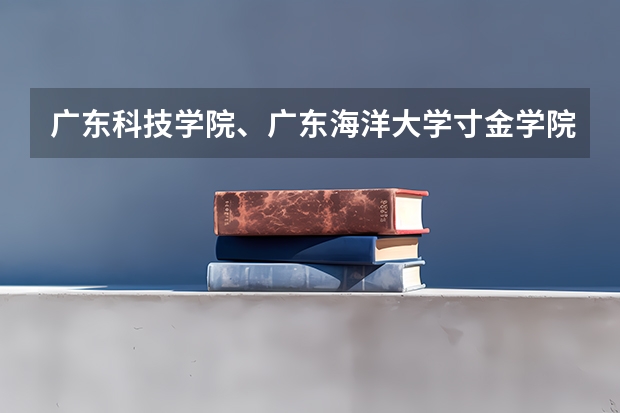 广东科技学院、广东海洋大学寸金学院、广州工商学院、广东理工学院和广东东软学院哪个比较好？（2B院校