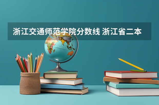 浙江交通师范学院分数线 浙江省二本分数线较低的大学