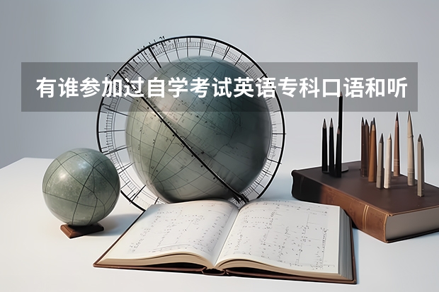 有谁参加过自学考试英语专科口语和听力考试的吗？能不能分享下经验，都考些什么？