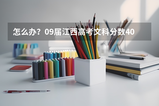 怎么办?09届江西高考文科分数409能上什么学校?
