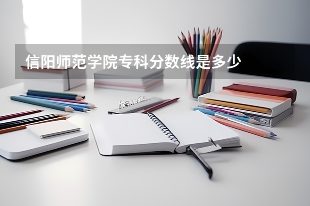 信阳师范学院专科分数线是多少