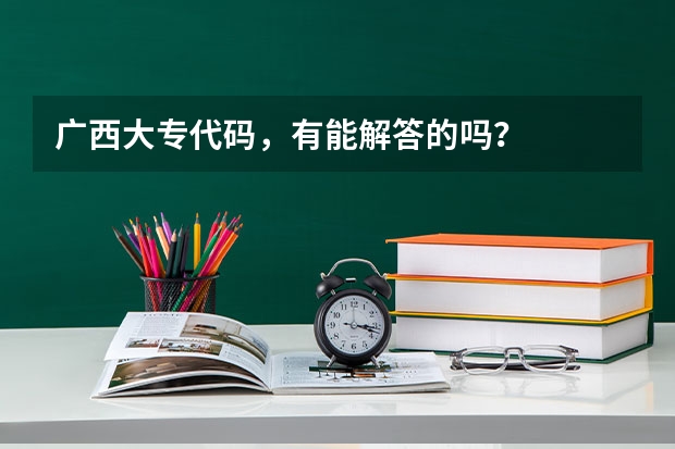 广西大专代码,有能解答的吗?