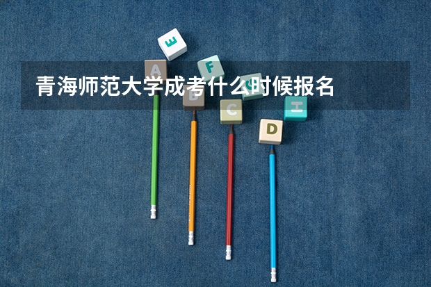 青海师范大学成考什么时候报名