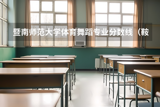 暨南师范大学体育舞蹈专业分数线(鞍山师范学院体育生录取分数线是怎样的?)