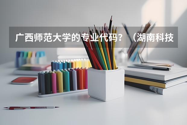 广西师范大学的专业代码?(湖南科技大学专业代码)