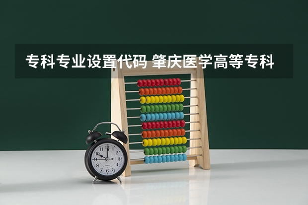 专科专业设置代码 肇庆医学高等专科学校专业代码