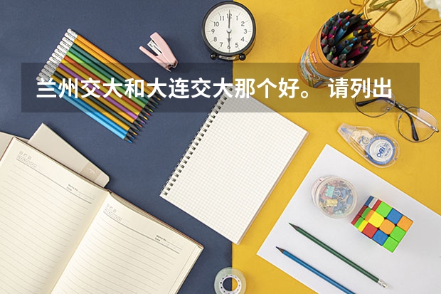 兰州交大和大连交大那个好。 请列出兰州中考成绩前10,谢谢。