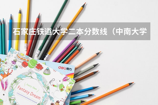 石家庄铁道大学二本分数线（中南大学铁道学院分数线）