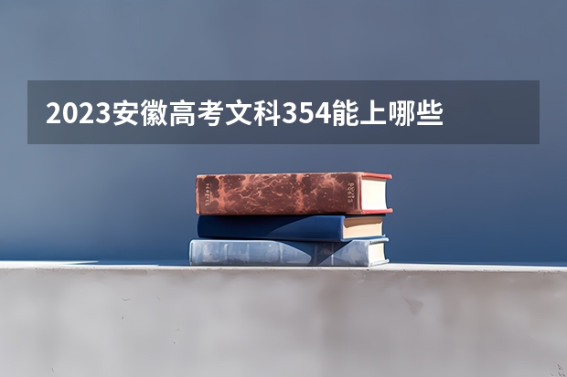 2023安徽高考文科354能上哪些大学 