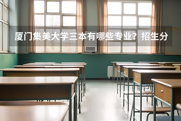 厦门集美大学三本有哪些专业？招生分数是多少？