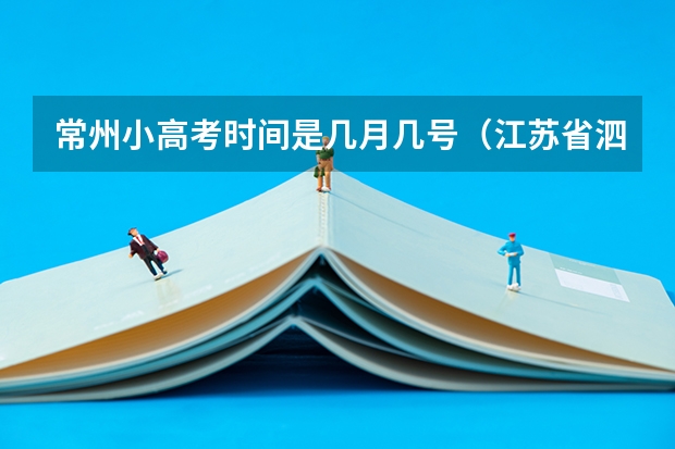 常州小高考时间是几月几号(江苏省泗阳县高考状元是谁)
