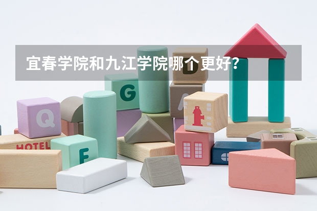 宜春学院和九江学院哪个更好?
