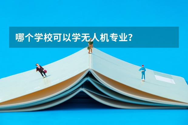 哪个学校可以学无人机专业?