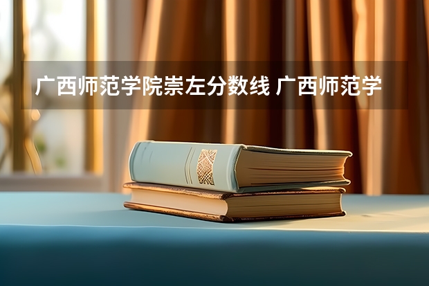 广西师范学院崇左分数线 广西师范学院师园学院在南宁还是崇左
