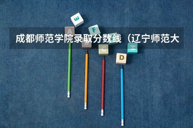 成都师范学院录取分数线（辽宁师范大学艺术类录取分数线辽宁省）