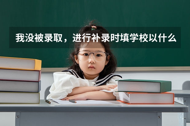 我没被录取，进行补录时填学校以什么为标准啊
