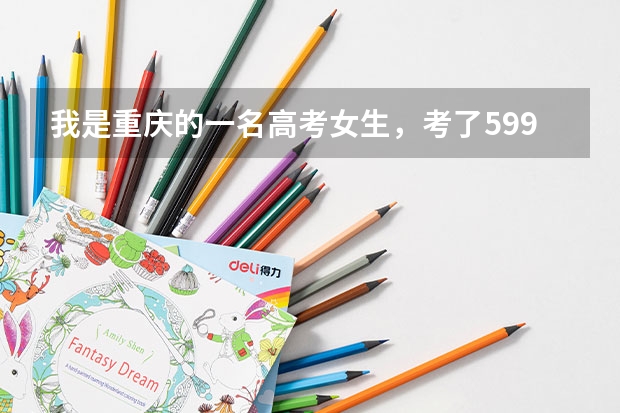 我是重庆的一名高考女生，考了599，但我不知道该如何选择大学，我这样可能被一本高校录取吗？应该选择